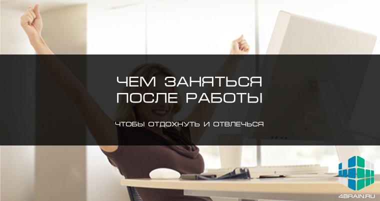 Чем заняться после работы, чтобы отдохнуть и отвлечься